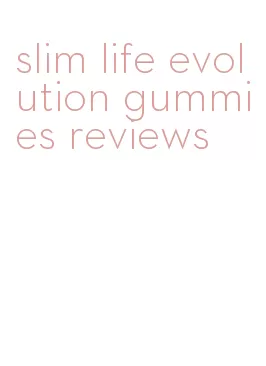 slim life evolution gummies reviews