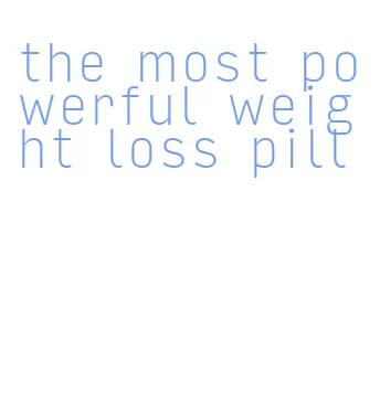 the most powerful weight loss pill