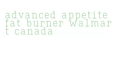 advanced appetite fat burner walmart canada