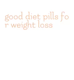 good diet pills for weight loss