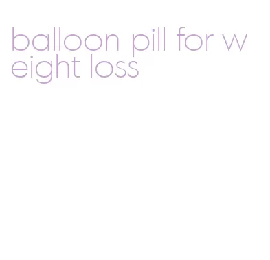 balloon pill for weight loss