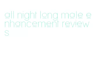 all night long male enhancement reviews