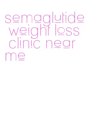 semaglutide weight loss clinic near me