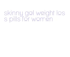 skinny gal weight loss pills for women