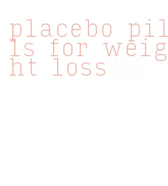 placebo pills for weight loss