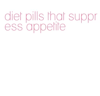 diet pills that suppress appetite