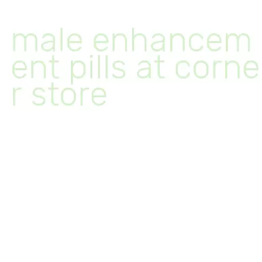 male enhancement pills at corner store