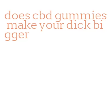 does cbd gummies make your dick bigger