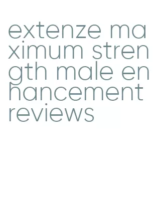 extenze maximum strength male enhancement reviews