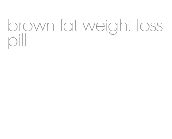 brown fat weight loss pill