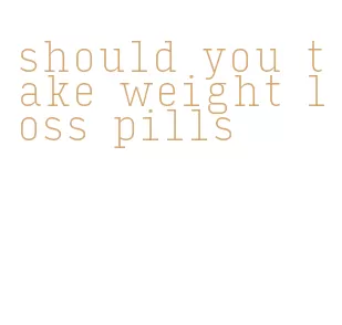 should you take weight loss pills