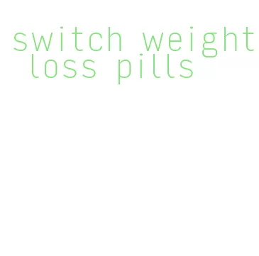 switch weight loss pills