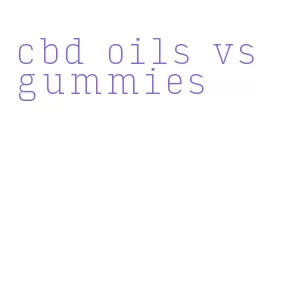 cbd oils vs gummies