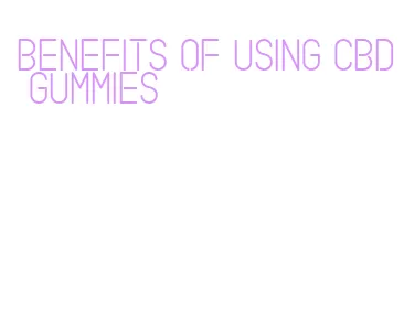 benefits of using cbd gummies