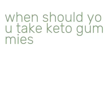 when should you take keto gummies