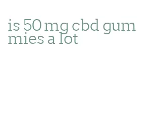 is 50 mg cbd gummies a lot