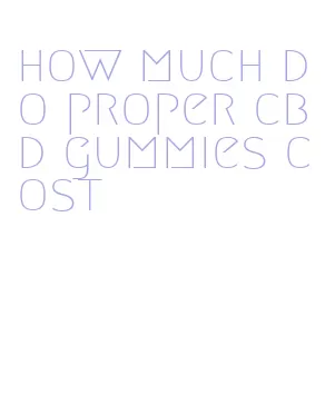 how much do proper cbd gummies cost