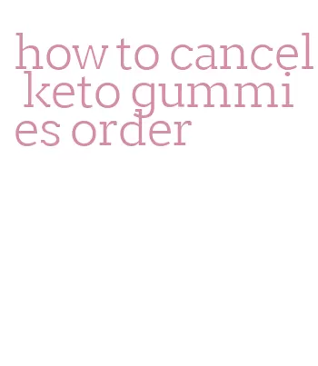 how to cancel keto gummies order