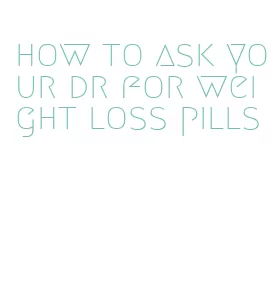 how to ask your dr for weight loss pills