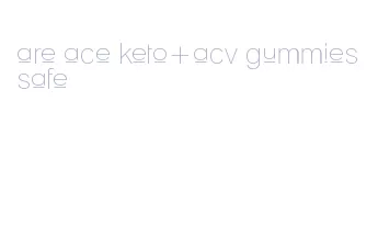 are ace keto+acv gummies safe