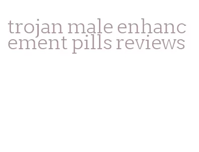 trojan male enhancement pills reviews