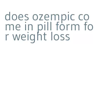 does ozempic come in pill form for weight loss