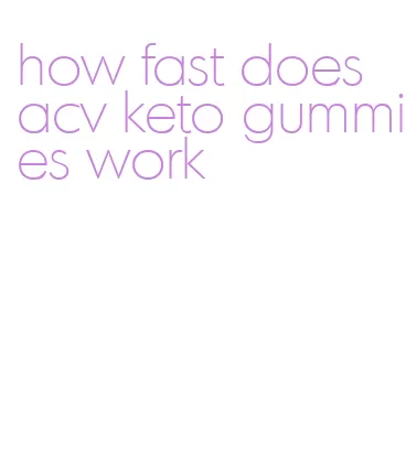 how fast does acv keto gummies work