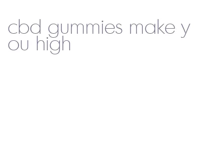 cbd gummies make you high