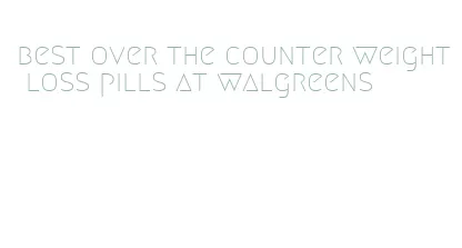 best over the counter weight loss pills at walgreens