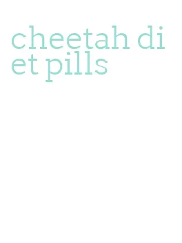 cheetah diet pills