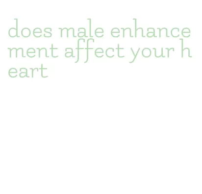 does male enhancement affect your heart