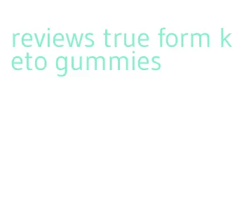 reviews true form keto gummies