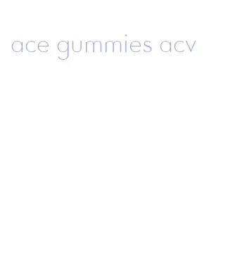 ace gummies acv