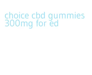 choice cbd gummies 300mg for ed