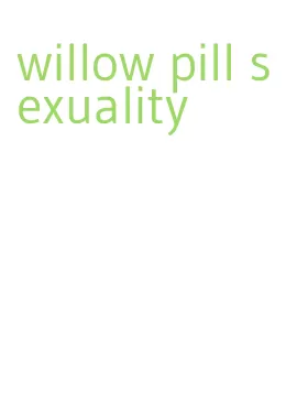 willow pill sexuality