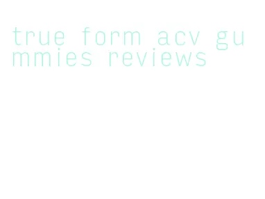 true form acv gummies reviews