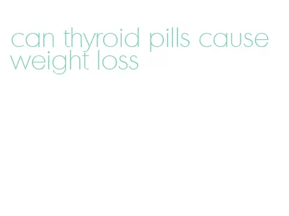 can thyroid pills cause weight loss