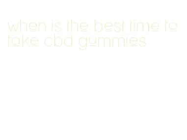 when is the best time to take cbd gummies