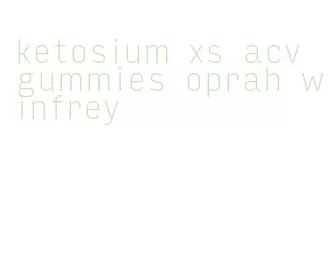 ketosium xs acv gummies oprah winfrey