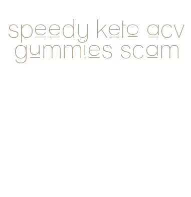 speedy keto acv gummies scam