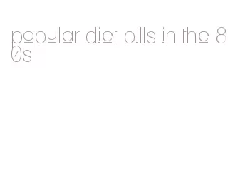 popular diet pills in the 80s