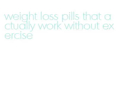 weight loss pills that actually work without exercise