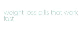 weight loss pills that work fast