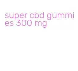 super cbd gummies 300 mg