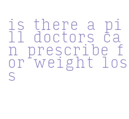 is there a pill doctors can prescribe for weight loss