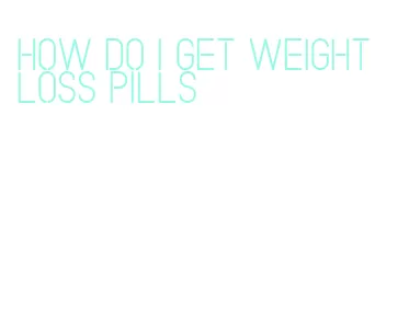 how do i get weight loss pills