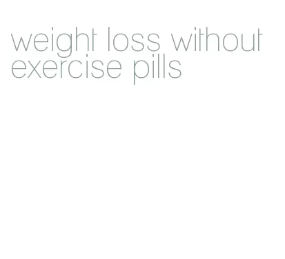 weight loss without exercise pills