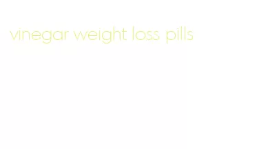 vinegar weight loss pills