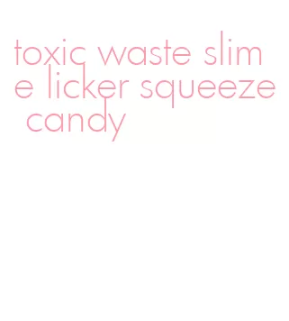 toxic waste slime licker squeeze candy