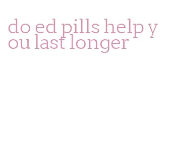 do ed pills help you last longer